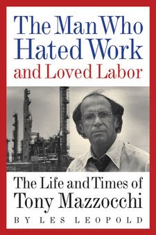 The Man Who Hated Work But Loved Labor: The Life and Times of Tony Mazzochi by Les Leopold : Review