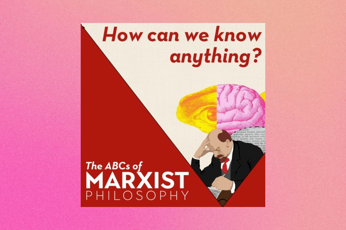 How can we know anything? | The ABCs of Marxist philosophy (Part 2)
